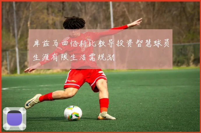 库兹马回忆科比教导投资智慧球员生涯有限生活需规划