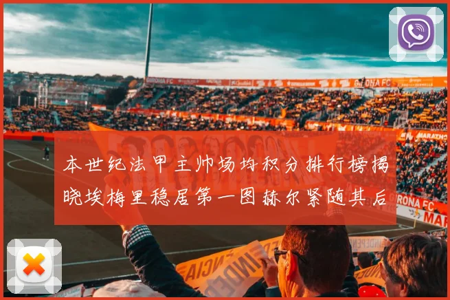 本世纪法甲主帅场均积分排行榜揭晓埃梅里稳居第一图赫尔紧随其后