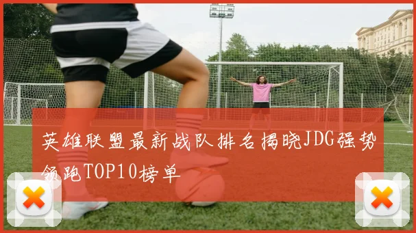 英雄联盟最新战队排名揭晓JDG强势领跑TOP10榜单