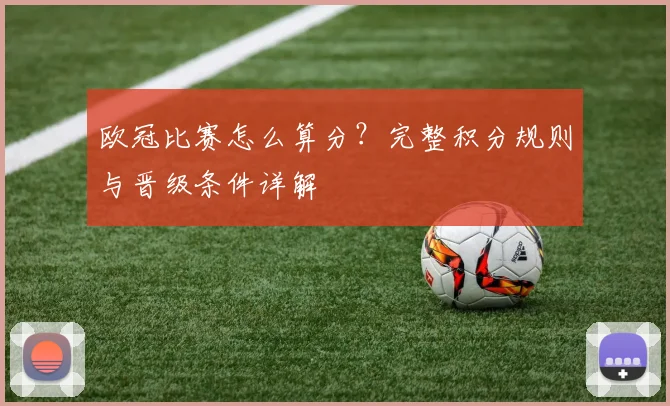 欧冠比赛怎么算分？完整积分规则与晋级条件详解