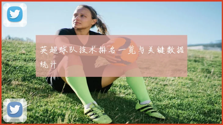 英超球队技术排名一览与关键数据统计