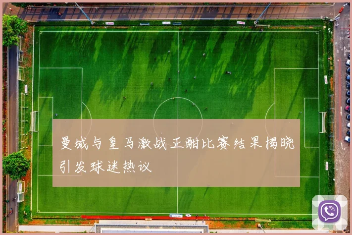 曼城与皇马激战正酣比赛结果揭晓引发球迷热议